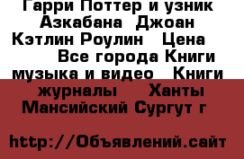 Гарри Поттер и узник Азкабана. Джоан Кэтлин Роулин › Цена ­ 1 500 - Все города Книги, музыка и видео » Книги, журналы   . Ханты-Мансийский,Сургут г.